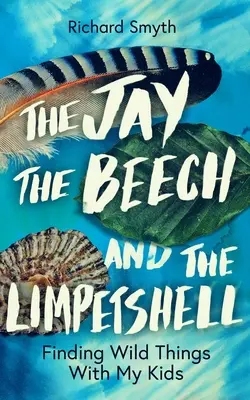 Der Eichelhäher, die Buche und der Limpetshell: Mit meinen Kindern auf der Suche nach wilden Dingen - The Jay, the Beech and the Limpetshell: Finding Wild Things with My Kids