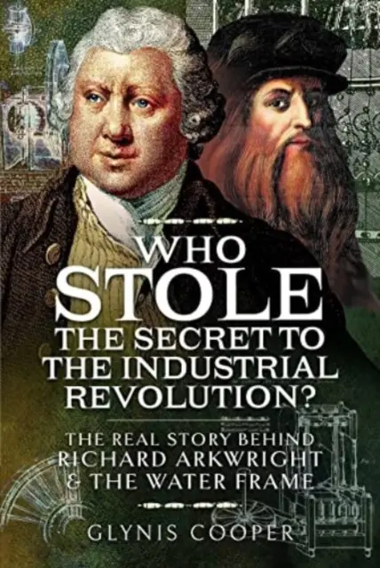 Wer hat das Geheimnis der industriellen Revolution gestohlen? Die wahre Geschichte hinter Richard Arkwright und dem Wasserrahmen - Who Stole the Secret to the Industrial Revolution?: The Real Story Behind Richard Arkwright and the Water Frame