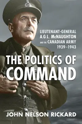 Die Politik des Kommandos: Generalleutnant A.G.L. McNaughton und die kanadische Armee, 1939-1943 - Politics of Command: Lieutenant-General A.G.L. McNaughton and the Canadian Army, 1939-1943