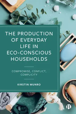Die Produktion des täglichen Lebens in umweltbewussten Haushalten: Kompromiss, Konflikt, Komplizenschaft - The Production of Everyday Life in Eco-Conscious Households: Compromise, Conflict, Complicity