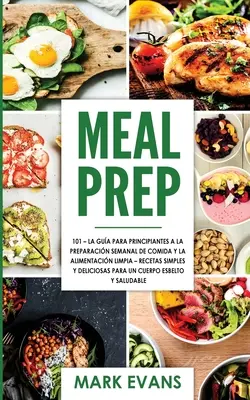 Meal Prep: 101 - Der Leitfaden für Anfänger bei der Vorbereitung von Mahlzeiten und einer gesunden Ernährung - einfache und köstliche Rezepte - Meal Prep: 101 - La Gua Para Principiantes A La Preparacion Semanal De Comida Y La Alimentacion Limpia - Recetas Simples Y Delic