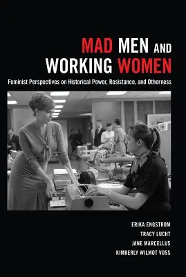 Verrückte Männer und arbeitende Frauen: Feministische Perspektiven auf historische Macht, Widerstand und Anderssein - Mad Men and Working Women: Feminist Perspectives on Historical Power, Resistance, and Otherness