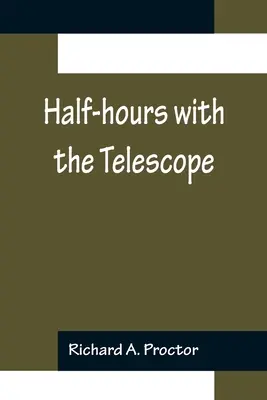 Halbe Stunden mit dem Teleskop; Ein populärer Leitfaden für den Gebrauch des Teleskops als Mittel zur Unterhaltung und Belehrung. - Half-hours with the Telescope; Being a Popular Guide to the Use of the Telescope as a Means of Amusement and Instruction.