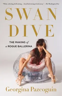 Schwanentauchen: Die Entstehung einer abtrünnigen Ballerina - Swan Dive: The Making of a Rogue Ballerina