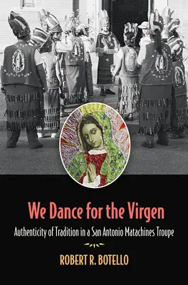Wir tanzen für die Jungfrau: Authentizität der Tradition in einer Matachines-Truppe aus San Antonio, Band 19 - We Dance for the Virgen: Authenticity of Tradition in a San Antonio Matachines Troupevolume 19