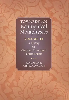 Auf dem Weg zu einer ökumenischen Metaphysik, Band 2: Eine Geschichte des christlichen ökumenischen Bewusstseins - Towards an Ecumenical Metaphysics, Volume 2: A History of Christian Ecumenical Consciousness