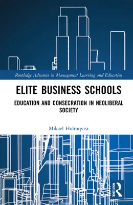 Eliteschulen der Wirtschaft: Bildung und Konsekration in der neoliberalen Gesellschaft - Elite Business Schools: Education and Consecration in Neoliberal Society