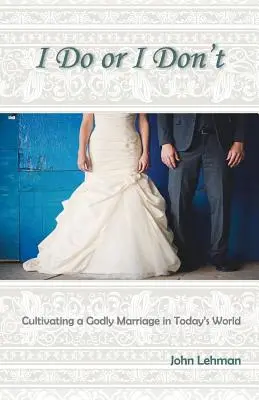 Ich will oder ich will nicht: Die Pflege einer gottgefälligen Ehe in der heutigen Welt - I Do or I Don't: Cultivating a Godly Marriage in Today's World