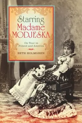In der Hauptrolle Madame Modjeska: Auf Tournee in Polen und Amerika - Starring Madame Modjeska: On Tour in Poland and America