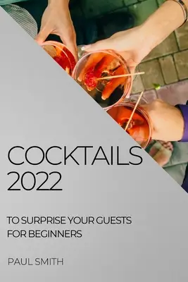 Cocktails 2022: So überraschen Sie Ihre Gäste - für Anfänger - Cocktails 2022: To Surprise Your Guests for Beginners