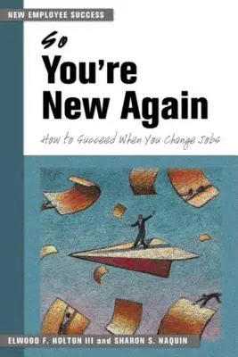 Du bist also wieder neu: Wie Sie bei einem Jobwechsel erfolgreich sind - So You're New Again: How to Succeed When You Change Jobs