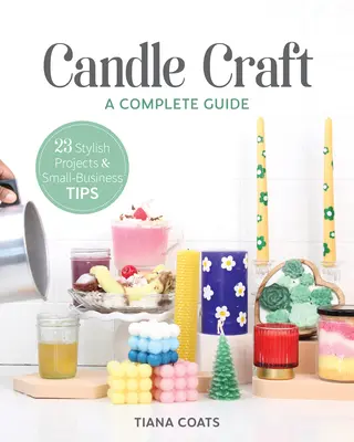 Candle Craft, ein kompletter Leitfaden: 23 stilvolle Projekte und Tipps für Kleinunternehmer - Candle Craft, a Complete Guide: 23 Stylish Projects & Small-Business Tips