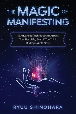 Die Magie des Manifestierens: 15 fortgeschrittene Techniken, um Ihr bestes Leben anzuziehen, selbst wenn Sie denken, dass es jetzt unmöglich ist - The Magic of Manifesting: 15 Advanced Techniques to Attract Your Best Life, Even If You Think It's Impossible Now