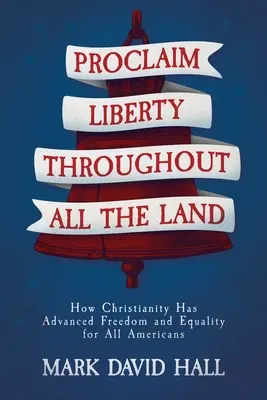 Proclaim Liberty Through All the Land: Wie das Christentum Freiheit und Gleichheit für alle Amerikaner gefördert hat - Proclaim Liberty Throughout All the Land: How Christianity Has Advanced Freedom and Equality for All Americans