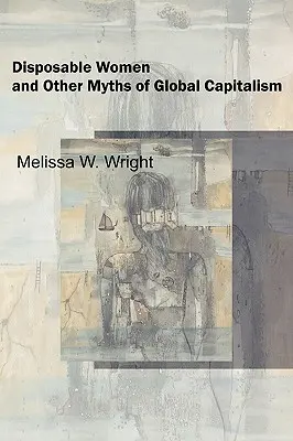 Wegwerfbare Frauen und andere Mythen des globalen Kapitalismus - Disposable Women and Other Myths of Global Capitalism