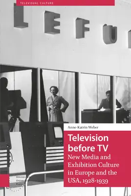 Fernsehen vor dem Fernsehen: Neue Medien und Ausstellungskultur in Europa und den USA, 1928-1939 - Television Before TV: New Media and Exhibition Culture in Europe and the Usa, 1928-1939