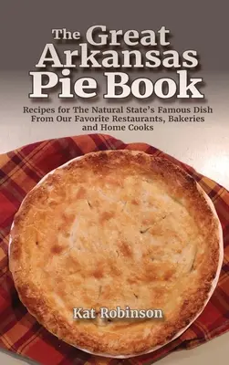 Das große Arkansas-Kuchenbuch: Rezepte für das berühmte Gericht aus dem Bundesstaat Arkansas von unseren Lieblingsrestaurants, Bäckereien und Hobbyköchen - The Great Arkansas Pie Book: Recipes for The Natural State's Famous Dish From Our Favorite Restaurants, Bakeries and Home Cooks