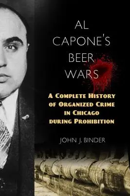 Al Capones Bierkriege: Eine vollständige Geschichte des organisierten Verbrechens in Chicago während der Prohibition - Al Capone's Beer Wars: A Complete History of Organized Crime in Chicago During Prohibition