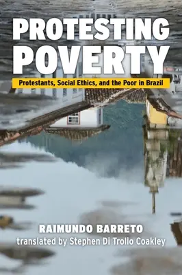 Protest gegen die Armut: Protestanten, Sozialethik und die Armen in Brasilien - Protesting Poverty: Protestants, Social Ethics, and the Poor in Brazil
