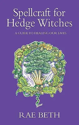 Zauberei für Heckenhexen - Ein Leitfaden zur Heilung unseres Lebens - Spellcraft for Hedge Witches - A Guide to Healing our Lives