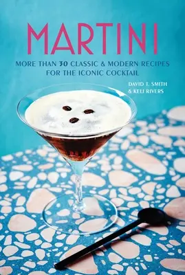 Martini: Mehr als 30 klassische und moderne Rezepte für den ikonischen Cocktail - Martini: More Than 30 Classic and Modern Recipes for the Iconic Cocktail