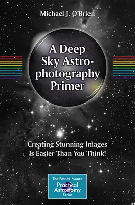 Eine Fibel für die Astrofotografie des tiefen Himmels: Atemberaubende Bilder sind einfacher, als Sie denken! - A Deep Sky Astrophotography Primer: Creating Stunning Images Is Easier Than You Think!