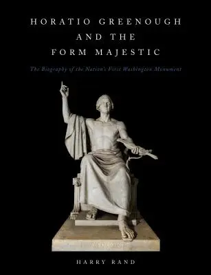 Horatio Greenough und die Form des Majestätischen: Die Biographie des ersten Washington Monuments der Nation - Horatio Greenough and the Form Majestic: The Biography of the Nation's First Washington Monument