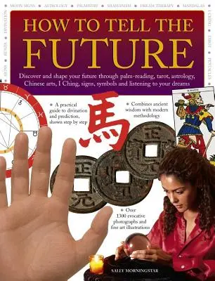 Wie man die Zukunft voraussagt: Entdecken und gestalten Sie Ihre Zukunft durch Handlesen, Tarot, Astrologie, Chinesische Kunst, I Ging, Zeichen, Symbole und Liste - How to Tell the Future: Discover and Shape Your Future Through Palm-Reading, Tarot, Astrology, Chinese Arts, I Ching, Signs, Symbols and Liste