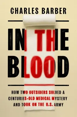 Im Blut: Wie zwei Außenseiter ein jahrhundertealtes medizinisches Rätsel lösten und es mit der US-Armee aufnahmen - In the Blood: How Two Outsiders Solved a Centuries-Old Medical Mystery and Took on the US Army