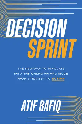 Entscheidungssprint: Der neue Weg zur Innovation ins Unbekannte und von der Strategie zur Aktion - Decision Sprint: The New Way to Innovate Into the Unknown and Move from Strategy to Action