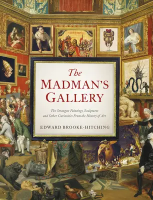 Die Galerie der Verrückten: Die seltsamsten Gemälde, Skulpturen und andere Kuriositäten aus der Kunstgeschichte - The Madman's Gallery: The Strangest Paintings, Sculptures and Other Curiosities from the History of Art