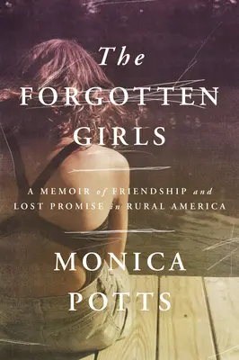 Die vergessenen Mädchen: Eine Erinnerung an Freundschaft und verlorene Verheißungen im ländlichen Amerika - The Forgotten Girls: A Memoir of Friendship and Lost Promise in Rural America