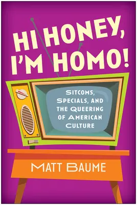 Hi Honey, I'm Homo!: Sitcoms, Specials und das Queering der amerikanischen Kultur - Hi Honey, I'm Homo!: Sitcoms, Specials, and the Queering of American Culture