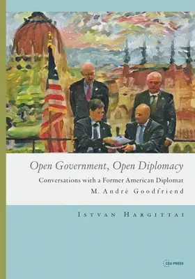 Offene Regierung, offene Diplomatie: Gespräche mit einem ehemaligen amerikanischen Diplomaten M. Andr Goodfriend - Open Government, Open Diplomacy: Conversations with a Former American Diplomat M. Andr Goodfriend