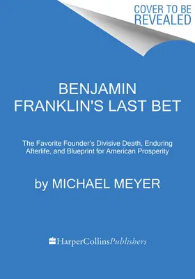 Benjamin Franklins letzte Wette: Der spaltende Tod des beliebten Gründers, sein fortdauerndes Nachleben und sein Entwurf für amerikanischen Wohlstand - Benjamin Franklin's Last Bet: The Favorite Founder's Divisive Death, Enduring Afterlife, and Blueprint for American Prosperity