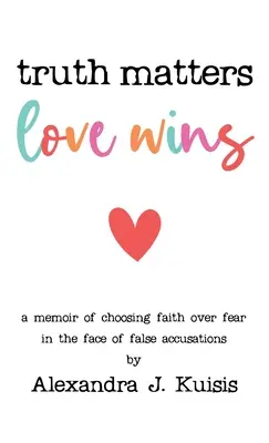 Die Wahrheit zählt, die Liebe siegt: Ein Memoir über die Entscheidung für den Glauben statt für die Angst im Angesicht falscher Anschuldigungen - Truth Matters, Love Wins: A Memoir of Choosing Faith over Fear in the Face of False Accusations