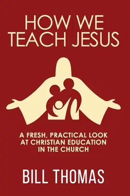 Wie wir Jesus lehren: Ein neuer, praktischer Blick auf die christliche Erziehung in der Kirche - How We Teach Jesus: A Fresh, Practical Look at Christian Education in the Church