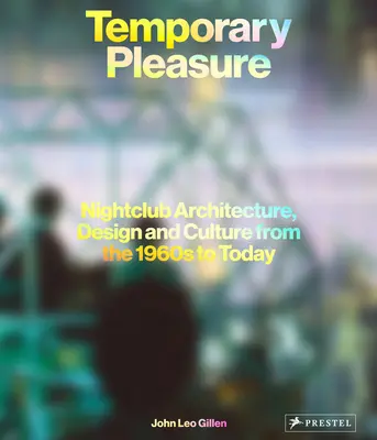 Temporäres Vergnügen: Architektur, Design und Kultur der Nachtclubs von den 1960er Jahren bis heute - Temporary Pleasure: Nightclub Architecture, Design and Culture from the 1960s to Today