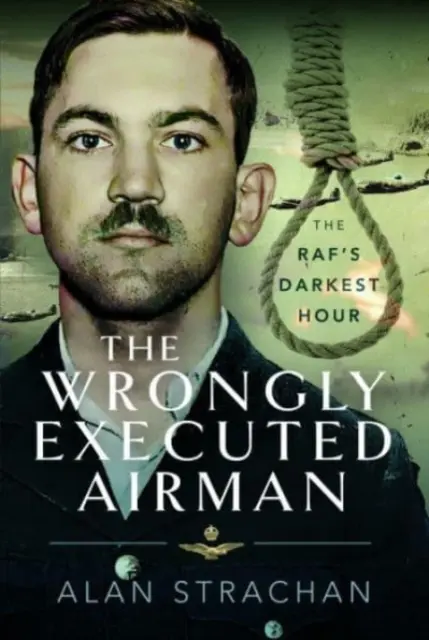 Der zu Unrecht hingerichtete Flieger: Die dunkelste Stunde des Raf - The Wrongly Executed Airman: The Raf's Darkest Hour