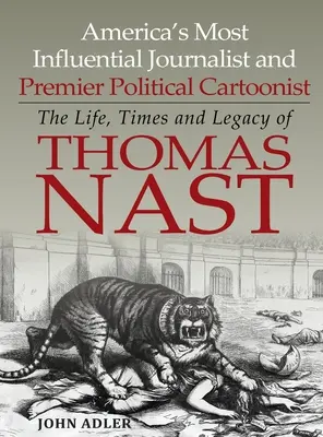Amerikas einflussreichster Journalist und führender politischer Karikaturist: Das Leben, die Zeiten und das Vermächtnis von Thomas Nast - America's Most Influential Journalist and Premier Political Cartoonist: The Life, Times and Legacy of Thomas Nast