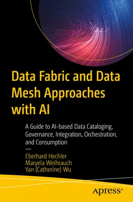 Data Fabric und Data Mesh-Ansätze mit KI: Ein Leitfaden für KI-basierte Datenkatalogisierung, Governance, Integration, Orchestrierung und Nutzung - Data Fabric and Data Mesh Approaches with AI: A Guide to Ai-Based Data Cataloging, Governance, Integration, Orchestration, and Consumption