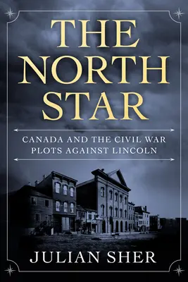 Der Nordstern: Kanada und die Bürgerkriegsverschwörung gegen Lincoln - The North Star: Canada and the Civil War Plots Against Lincoln