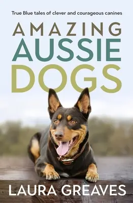 Erstaunliche Aussie-Hunde: Wahre blaue Geschichten von cleveren und mutigen Hunden - Amazing Aussie Dogs: True Blue Tales of Clever and Courageous Canines