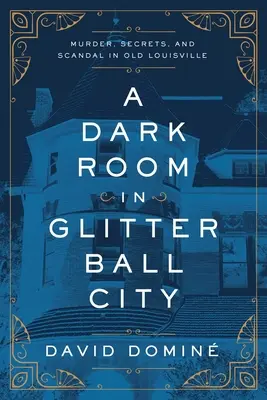 Ein dunkles Zimmer in Glitzerkugelstadt: Mord, Geheimnisse und Skandale im alten Louisville - A Dark Room in Glitter Ball City: Murder, Secrets, and Scandal in Old Louisville