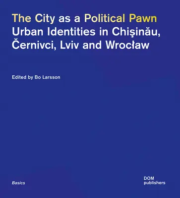 Die Stadt als politisches Spielball: Städtische Identitäten in Chişinău, Černivci, LVIV und Breslau - The City as a Political Pawn: Urban Identities in Chişinău, Černivci, LVIV and Wroclaw