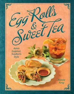 Frühlingsrollen und süßer Tee: Asiatisch inspiriert, nach Südstaaten-Art - Egg Rolls & Sweet Tea: Asian Inspired, Southern Style