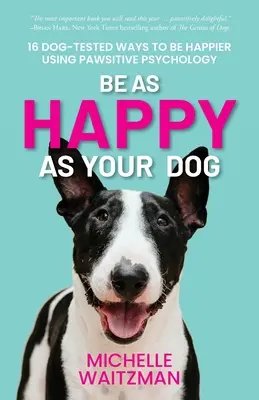 Sei so glücklich wie dein Hund: 16 hundeerprobte Wege, mit Hilfe der Pfotenpsychologie glücklicher zu werden - Be as Happy as Your Dog: 16 Dog-Tested Ways to Be Happier Using Pawsitive Psychology