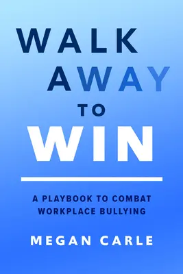 Gehen Sie weg, um zu gewinnen: Ein Handbuch zur Bekämpfung von Mobbing am Arbeitsplatz - Walk Away to Win: A Playbook to Combat Workplace Bullying