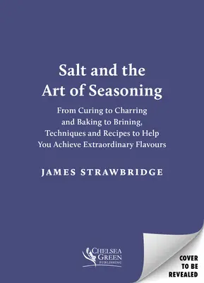 Salz und die Kunst des Würzens: Vom Pökeln über das Verkohlen und Backen bis hin zum Braten, Techniken und Rezepte für außergewöhnliche Geschmackserlebnisse - Salt and the Art of Seasoning: From Curing to Charring and Baking to Brining, Techniques and Recipes to Help You Achieve Extraordinary Flavours
