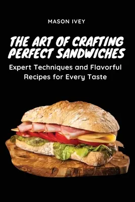 Die Kunst, perfekte Sandwiches zuzubereiten: Fachmännische Techniken und schmackhafte Rezepte für jeden Geschmack - The Art of Crafting Perfect Sandwiches: Expert Techniques and Flavorful Recipes for Every Taste